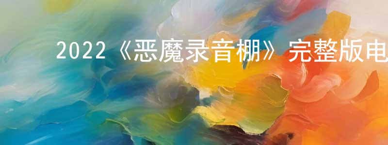 蔡志高的动漫综艺大全,2022《恶魔录音棚》完整版电影/在线观看/百度云-美剧天堂